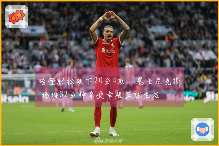 哈登轻松砍下20分4助，暴击尼克斯 场均32分钟享受幸福篮球生活