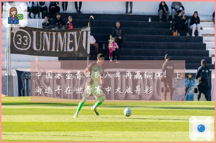 中国冰壶青年队八年再赢铜牌！上海选手在世青赛中大放异彩