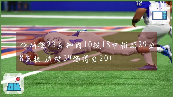 伦纳德23分钟内10投18中斩获29分8篮板 连续39场得分20+