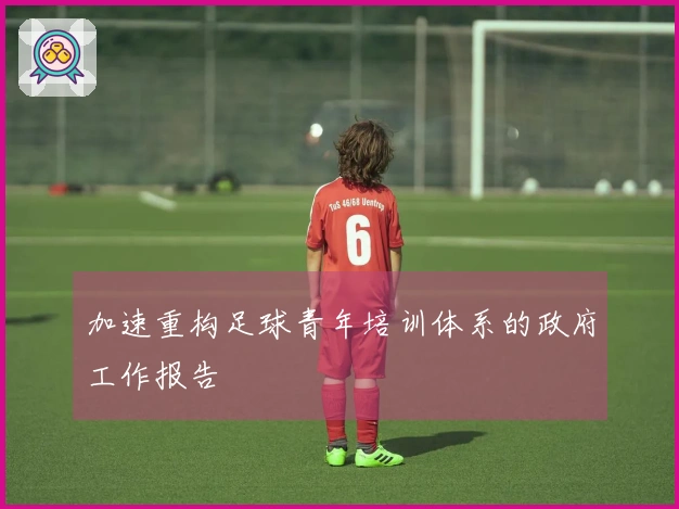 加速重构足球青年培训体系的政府工作报告