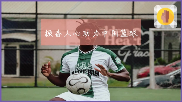 振奋人心助力中国篮球