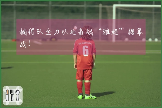 楠得队全力以赴备战“雅超”揭幕战！