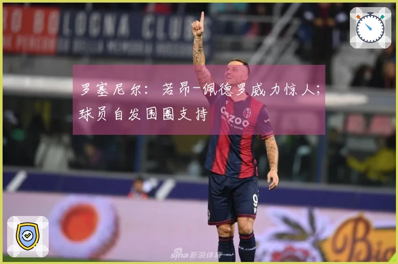 罗塞尼尔：若昂-佩德罗威力惊人；球员自发围圈支持