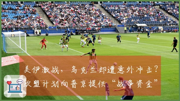 美伊激战，乌克兰却遭意外冲击？欧盟计划向普京提供“战争资金”