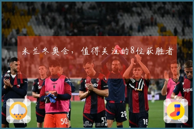 米兰冬奥会，值得关注的8位获胜者