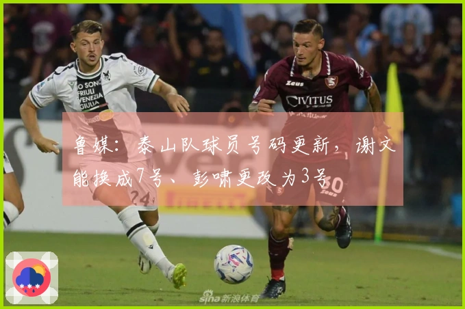 鲁媒：泰山队球员号码更新，谢文能换成7号、彭啸更改为3号